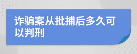 诈骗案从批捕后多久可以判刑