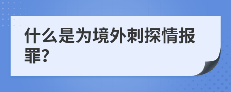 什么是为境外刺探情报罪？