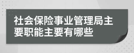 社会保险事业管理局主要职能主要有哪些