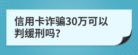 信用卡诈骗30万可以判缓刑吗？