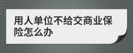 用人单位不给交商业保险怎么办