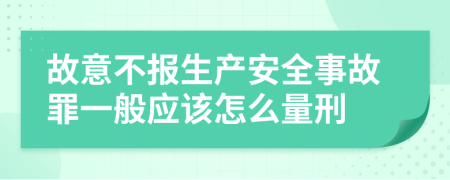 故意不报生产安全事故罪一般应该怎么量刑