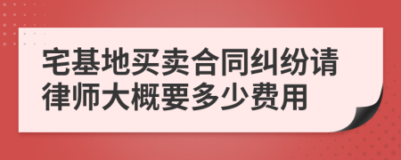 宅基地买卖合同纠纷请律师大概要多少费用