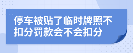 停车被贴了临时牌照不扣分罚款会不会扣分