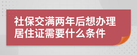 社保交满两年后想办理居住证需要什么条件