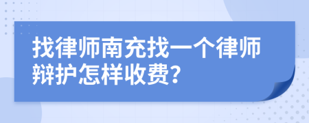 找律师南充找一个律师辩护怎样收费？