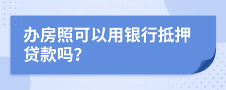 办房照可以用银行抵押贷款吗？