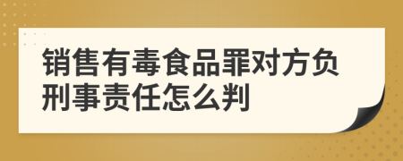 销售有毒食品罪对方负刑事责任怎么判