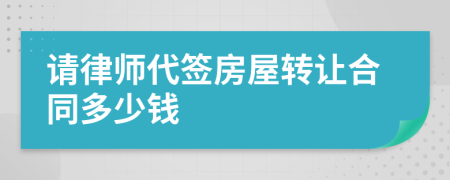 请律师代签房屋转让合同多少钱