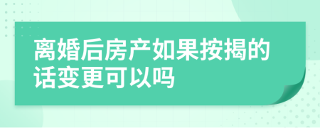 离婚后房产如果按揭的话变更可以吗