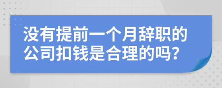 没有提前一个月辞职的公司扣钱是合理的吗？