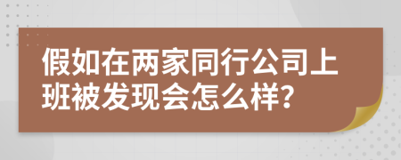 假如在两家同行公司上班被发现会怎么样？