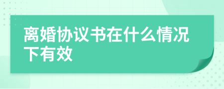 离婚协议书在什么情况下有效