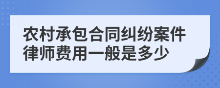 农村承包合同纠纷案件律师费用一般是多少