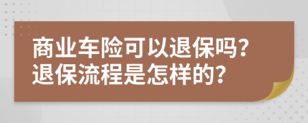 商业车险可以退保吗？退保流程是怎样的？