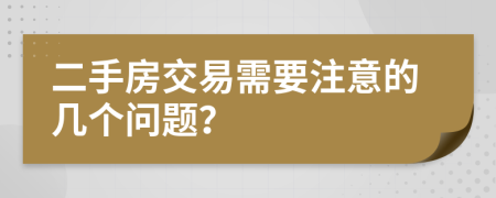 二手房交易需要注意的几个问题？