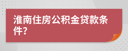 淮南住房公积金贷款条件？