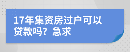 17年集资房过户可以贷款吗？急求