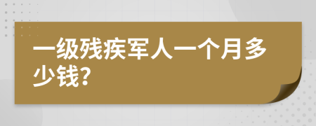 一级残疾军人一个月多少钱？