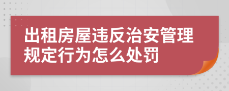 出租房屋违反治安管理规定行为怎么处罚
