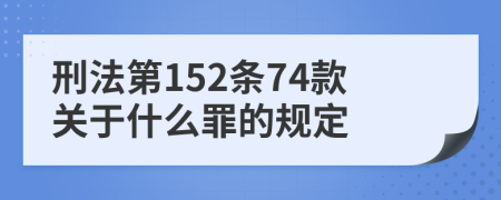 刑法第152条74款关于什么罪的规定