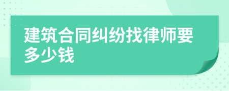 建筑合同纠纷找律师要多少钱