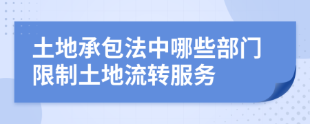 土地承包法中哪些部门限制土地流转服务