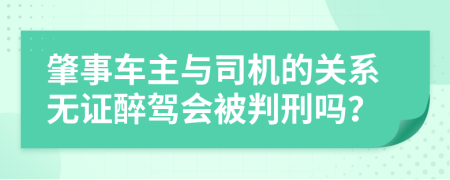 肇事车主与司机的关系无证醉驾会被判刑吗？