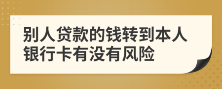 别人贷款的钱转到本人银行卡有没有风险