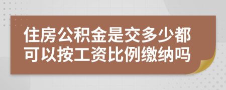 住房公积金是交多少都可以按工资比例缴纳吗