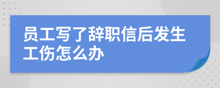 员工写了辞职信后发生工伤怎么办