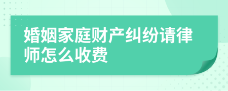 婚姻家庭财产纠纷请律师怎么收费