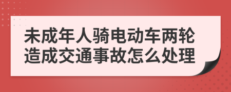 未成年人骑电动车两轮造成交通事故怎么处理