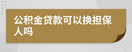 公积金贷款可以换担保人吗