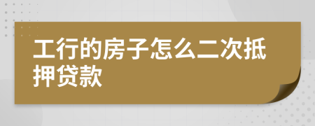 工行的房子怎么二次抵押贷款