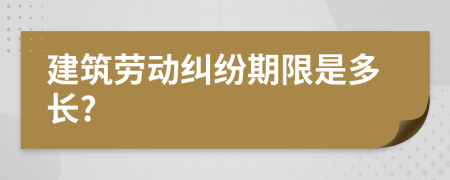 建筑劳动纠纷期限是多长?