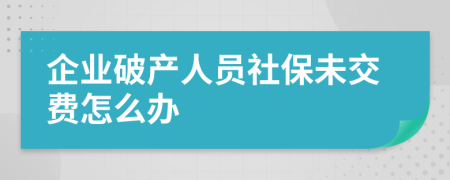 企业破产人员社保未交费怎么办