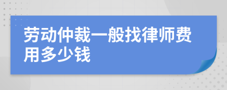 劳动仲裁一般找律师费用多少钱