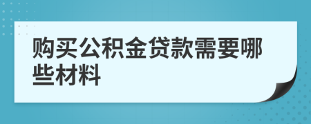 购买公积金贷款需要哪些材料