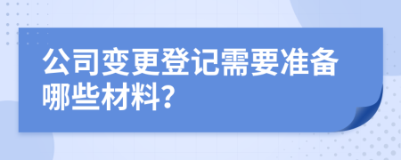 公司变更登记需要准备哪些材料？