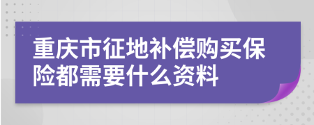 重庆市征地补偿购买保险都需要什么资料