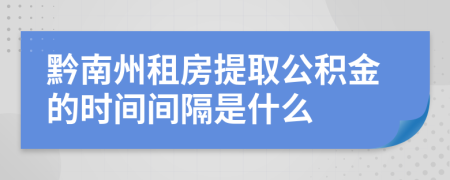 黔南州租房提取公积金的时间间隔是什么