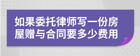 如果委托律师写一份房屋赠与合同要多少费用