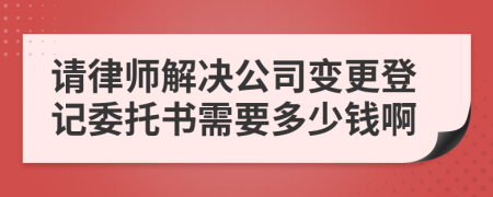 请律师解决公司变更登记委托书需要多少钱啊