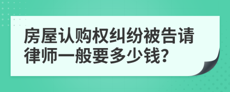 房屋认购权纠纷被告请律师一般要多少钱？