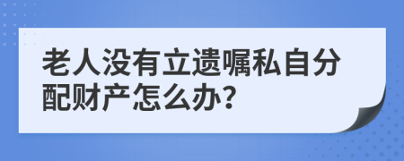 老人没有立遗嘱私自分配财产怎么办？