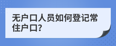 无户口人员如何登记常住户口？