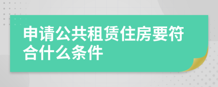 申请公共租赁住房要符合什么条件