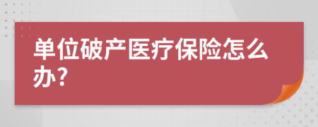 单位破产医疗保险怎么办?