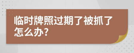 临时牌照过期了被抓了怎么办?